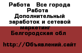 Работа - Все города Работа » Дополнительный заработок и сетевой маркетинг   . Белгородская обл.